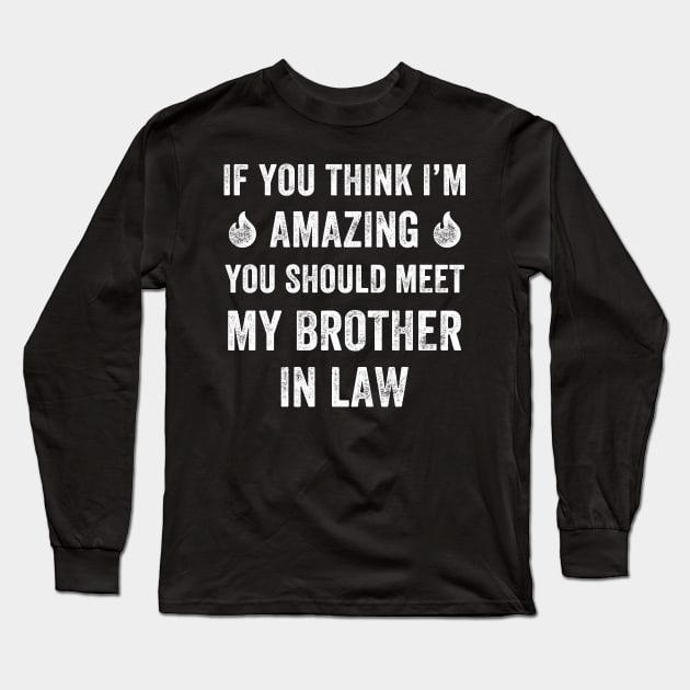 If you think I'm amazing you should meet my brother in law Long Sleeve T-Shirt by captainmood